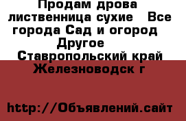 Продам дрова, лиственница,сухие - Все города Сад и огород » Другое   . Ставропольский край,Железноводск г.
